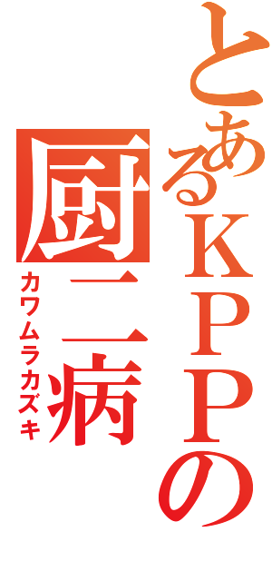 とあるＫＰＰの厨二病（カワムラカズキ）