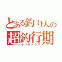 とある釣り人の超釣行期（インデックス）