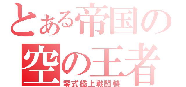 とある帝国の空の王者（零式艦上戦闘機）