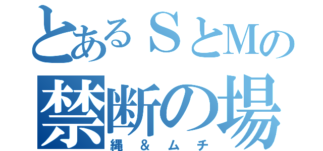 とあるＳとＭの禁断の場所（縄＆ムチ）