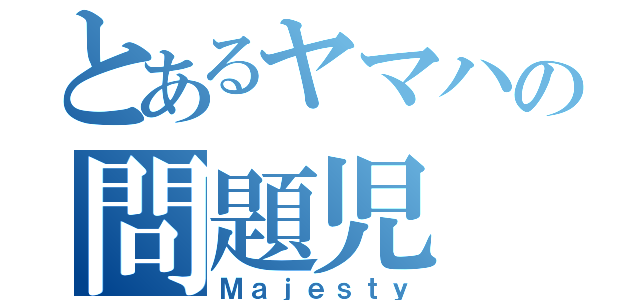 とあるヤマハの問題児（Ｍａｊｅｓｔｙ）