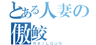 とある人妻の傲鲛（ＲＡＩＬＧＵＮ）