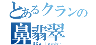 とあるクランの鼻翡翠（ＳＣｚ ｌｅａｄｅｒ）