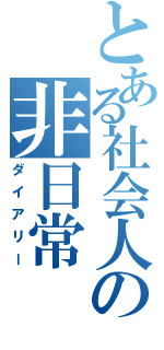 とある社会人の非日常（ダイアリー）