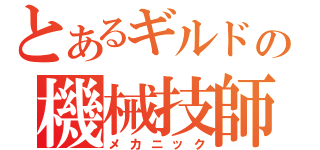 とあるギルドの機械技師（メカニック）