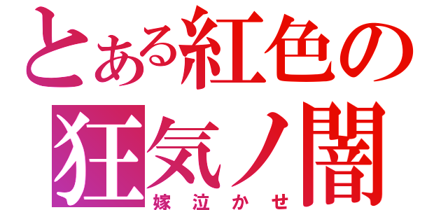 とある紅色の狂気ノ闇（嫁泣かせ）