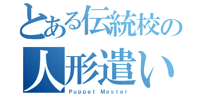 とある伝統校の人形遣い（Ｐｕｐｐｅｔ Ｍａｓｔｅｒ）