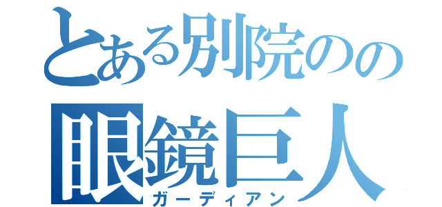 とある別院のの眼鏡巨人（ガーディアン）