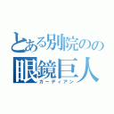 とある別院のの眼鏡巨人（ガーディアン）