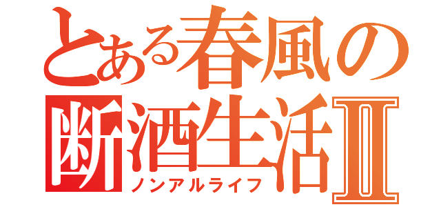 とある春風の断酒生活Ⅱ（ノンアルライフ）