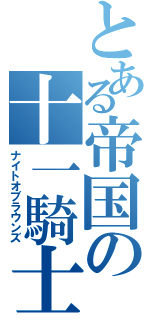 とある帝国の十一騎士（ナイトオブラウンズ）