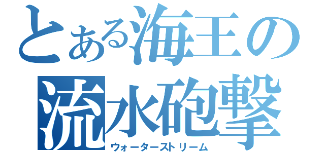 とある海王の流水砲撃（ウォーターストリーム）