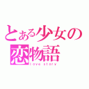 とある少女の恋物語（ｌｏｖｅ　ｓｔｏｒｙ）