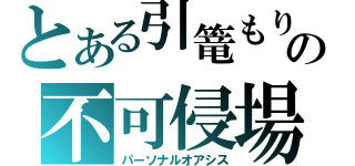 とある引篭もりの不可侵場（パーソナルオアシス）