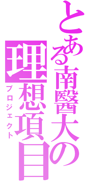 とある南醫大の理想項目（プロジェクト）