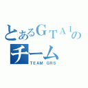 とあるＧＴＡＩＶのチーム（ＴＥＡＭ ＧＲＳ）