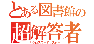 とある図書館の超解答者（クロスワードマスター）