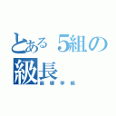 とある５組の級長（崩壊学級）