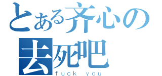 とある齐心の去死吧（ｆｕｃｋ ｙｏｕ）