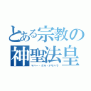 とある宗教の神聖法皇（マハー・グル・アサハラ）