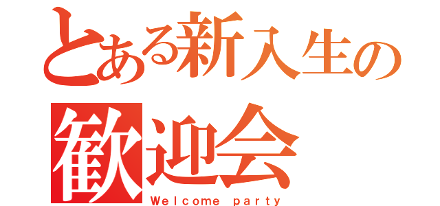 とある新入生の歓迎会（Ｗｅｌｃｏｍｅ ｐａｒｔｙ）