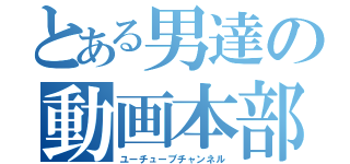 とある男達の動画本部（ユーチューブチャンネル）