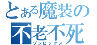 とある魔装の不老不死（ゾンビックス）