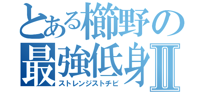 とある櫛野の最強低身長Ⅱ（ストレンジストチビ）