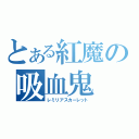 とある紅魔の吸血鬼（レミリアスカーレット）