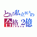 とある私立医大の合格２億（入学寄付金）