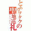 とあるヲタクの聖地巡礼（ブラリタビ）