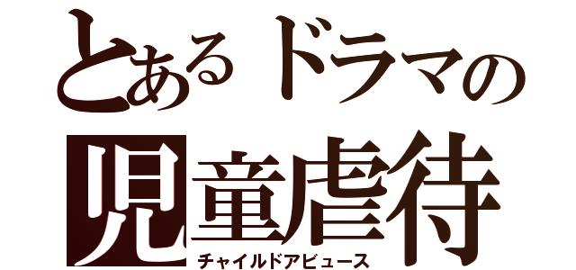 とあるドラマの児童虐待（チャイルドアビュース）