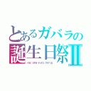 とあるガバラの誕生日祭Ⅱ（パリピ　ＡＴＭ　ディスコ　クラブ　影。）