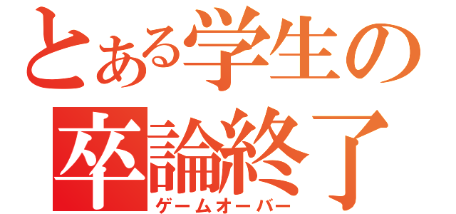 とある学生の卒論終了（ゲームオーバー）