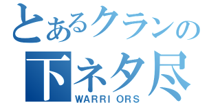 とあるクランの下ネタ尽（ＷＡＲＲＩＯＲＳ）