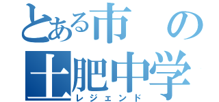 とある市の土肥中学（レジェンド）