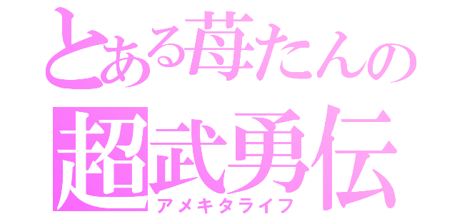 とある苺たんの超武勇伝（アメキタライフ）