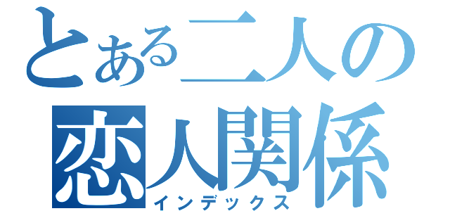 とある二人の恋人関係（インデックス）