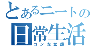 とあるニートの日常生活（コン左武郎）