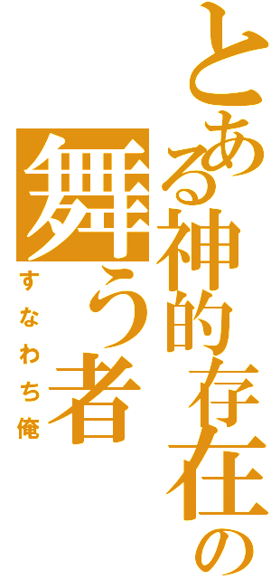 とある神的存在の舞う者（すなわち俺）