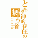 とある神的存在の舞う者（すなわち俺）