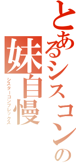 とあるシスコンビの妹自慢（シスターコンプレックス）