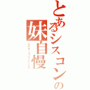 とあるシスコンビの妹自慢（シスターコンプレックス）