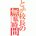 とある校長の無駄時間（ブラックボックス）