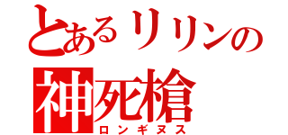 とあるリリンの神死槍（ロンギヌス）