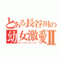 とある長谷川の幼女激愛Ⅱ（ロリータコンプレックス）