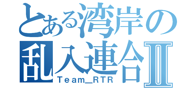 とある湾岸の乱入連合Ⅱ（Ｔｅａｍ＿ＲＴＲ）