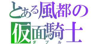 とある風都の仮面騎士（ダブル）