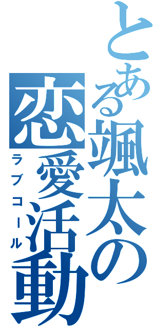 とある颯太の恋愛活動（ラブコール）