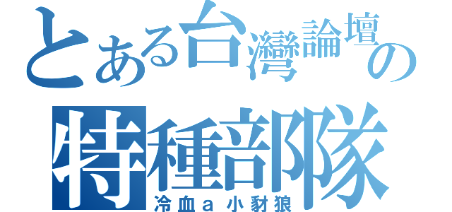 とある台灣論壇の特種部隊（冷血ａ小豺狼）